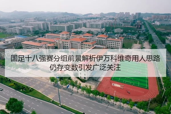 国足十八强赛分组前景解析伊万科维奇用人思路仍存变数引发广泛关注