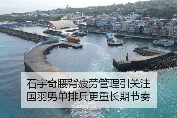 石宇奇腰背疲劳管理引关注 国羽男单排兵更重长期节奏