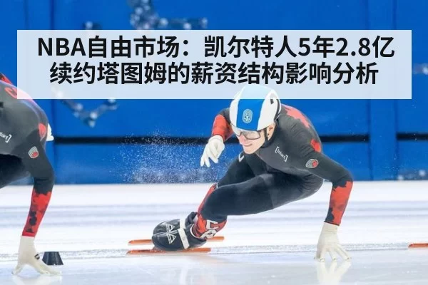 NBA自由市场：凯尔特人5年2.8亿续约塔图姆的薪资结构影响分析