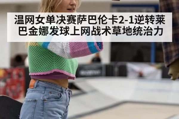 温网女单决赛萨巴伦卡2-1逆转莱巴金娜发球上网战术草地统治力