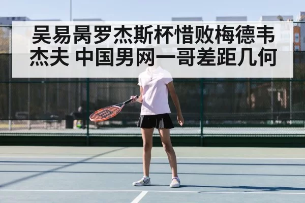 吴易昺罗杰斯杯惜败梅德韦杰夫 中国男网一哥差距几何