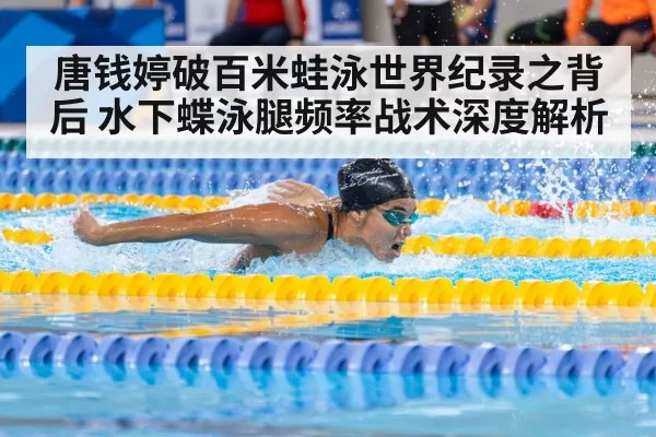 唐钱婷破百米蛙泳世界纪录之背后 水下蝶泳腿频率战术深度解析